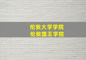 伦敦大学学院 伦敦国王学院